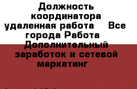 Должность координатора(удаленная работа) - Все города Работа » Дополнительный заработок и сетевой маркетинг   